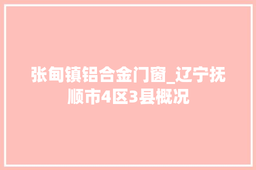 张甸镇铝合金门窗_辽宁抚顺市4区3县概况 玻璃门