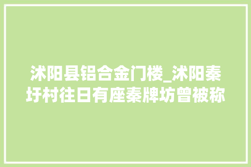 沭阳县铝合金门楼_沭阳秦圩村往日有座秦牌坊曾被称为苏北第一节孝坊