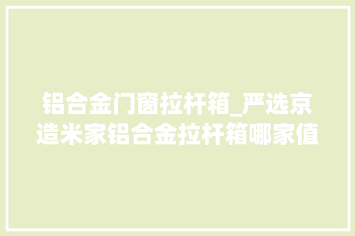 铝合金门窗拉杆箱_严选京造米家铝合金拉杆箱哪家值得买