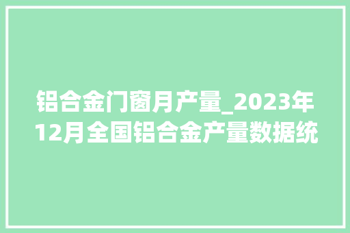 铝合金门窗月产量_2023年12月全国铝合金产量数据统计分析