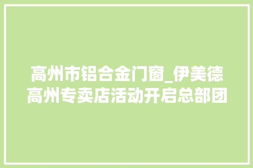高州市铝合金门窗_伊美德高州专卖店活动开启总部团队一线帮扶引爆业绩