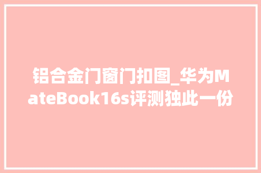铝合金门窗门扣图_华为MateBook16s评测独此一份的Windows办公体验