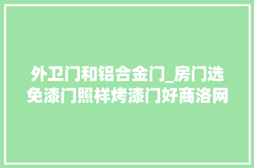 外卫门和铝合金门_房门选免漆门照样烤漆门好商洛网友这些门道需理解 推拉门
