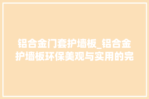 铝合金门套护墙板_铝合金护墙板环保美观与实用的完美结合