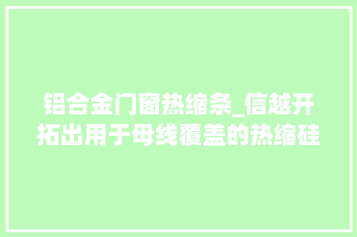 铝合金门窗热缩条_信越开拓出用于母线覆盖的热缩硅橡胶管
