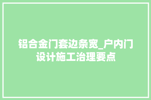 铝合金门套边条宽_户内门设计施工治理要点 铝合金门