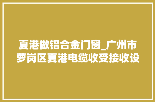 夏港做铝合金门窗_广州市萝岗区夏港电缆收受接收设备机械收受接收各类旧设备二