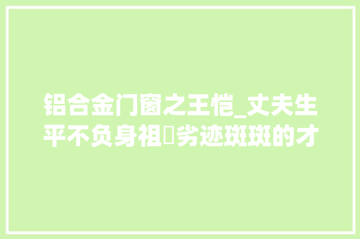铝合金门窗之王恺_丈夫生平不负身祖珽劣迹斑斑的才子爱偷盗混得声名狼藉