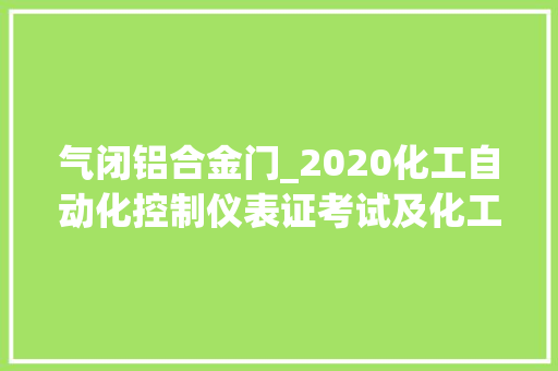 气闭铝合金门_2020化工自动化控制仪表证考试及化工自动化控制仪表在线考试