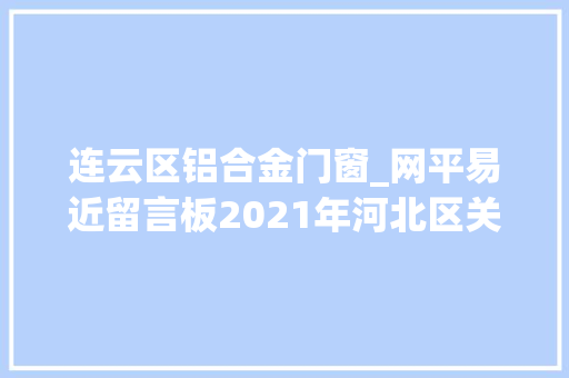 连云区铝合金门窗_网平易近留言板2021年河北区关于群众信访举报情形保护凸起问题查处情况公示八