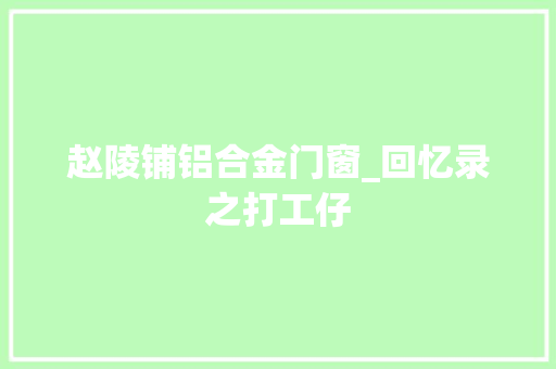 赵陵铺铝合金门窗_回忆录之打工仔