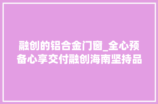 融创的铝合金门窗_全心预备心享交付融创海南坚持品格兑现美好承诺