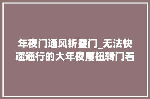 年夜门通风折叠门_无法快速通行的大年夜厦扭转门看似鸡肋实际是拯救大年夜厦的王者设计