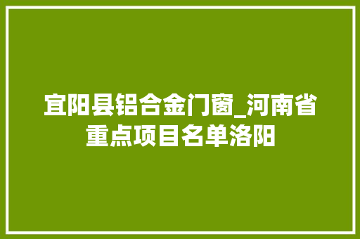 宜阳县铝合金门窗_河南省重点项目名单洛阳