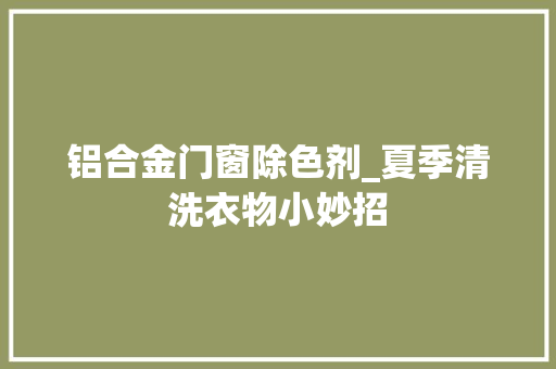 铝合金门窗除色剂_夏季清洗衣物小妙招