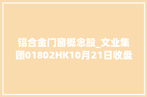 铝合金门窗概念股_文业集团01802HK10月21日收盘上涨333成交624万港元