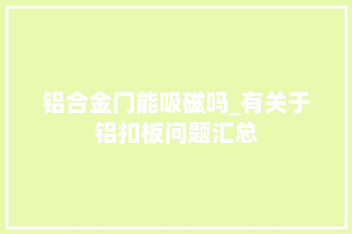 铝合金门能吸磁吗_有关于铝扣板问题汇总 玻璃门