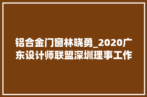 铝合金门窗林晓勇_2020广东设计师联盟深圳理事工作会议举行 塑钢门