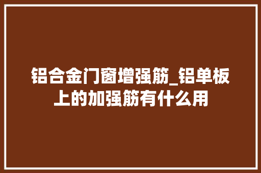 铝合金门窗增强筋_铝单板上的加强筋有什么用