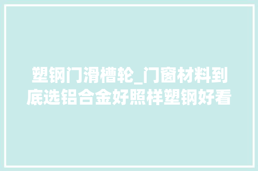 塑钢门滑槽轮_门窗材料到底选铝合金好照样塑钢好看完不纠结了选它准没错 玻璃门