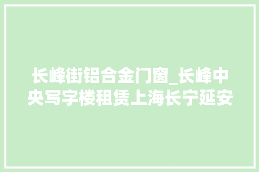 长峰街铝合金门窗_长峰中央写字楼租赁上海长宁延安西路写字楼介绍