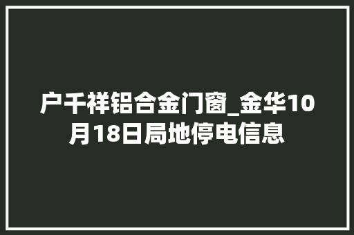 户千祥铝合金门窗_金华10月18日局地停电信息 防火门