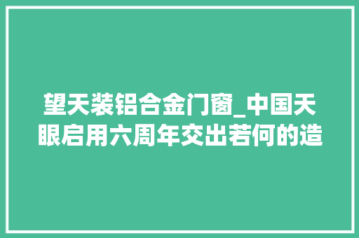 望天装铝合金门窗_中国天眼启用六周年交出若何的造诣单