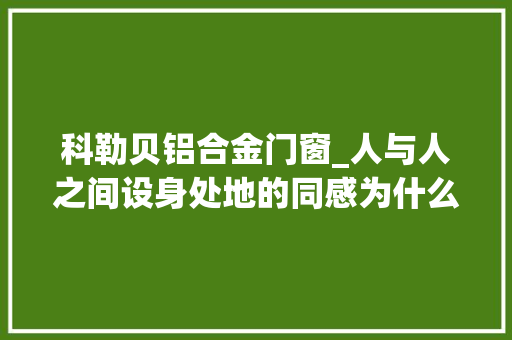 科勒贝铝合金门窗_人与人之间设身处地的同感为什么老是稀缺