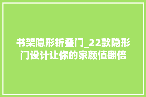 书架隐形折叠门_22款隐形门设计让你的家颜值翻倍