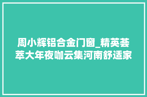 周小辉铝合金门窗_精英荟萃大年夜咖云集河南舒适家居峰会成功举办