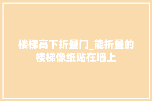 楼梯高下折叠门_能折叠的楼梯像纸贴在墙上