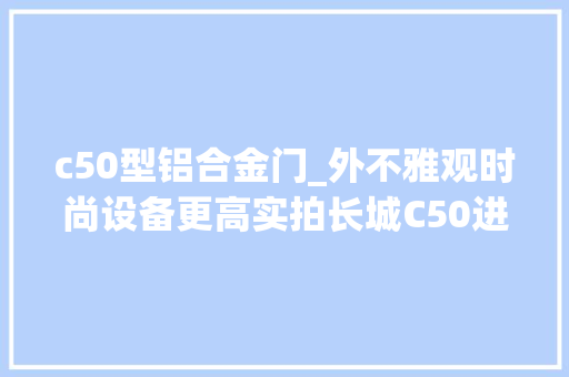 c50型铝合金门_外不雅观时尚设备更高实拍长城C50进级版