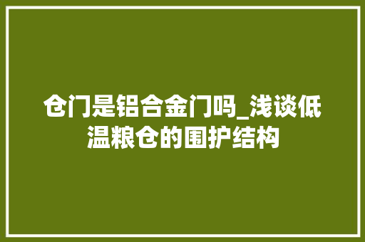 仓门是铝合金门吗_浅谈低温粮仓的围护结构 复合门