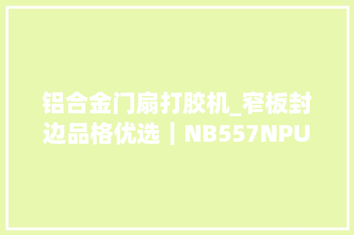 铝合金门扇打胶机_窄板封边品格优选｜NB557NPUR窄板自动封边机