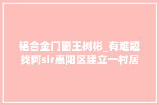 铝合金门窗王树彬_有难题找阿sir惠阳区建立一村居一警工作机制