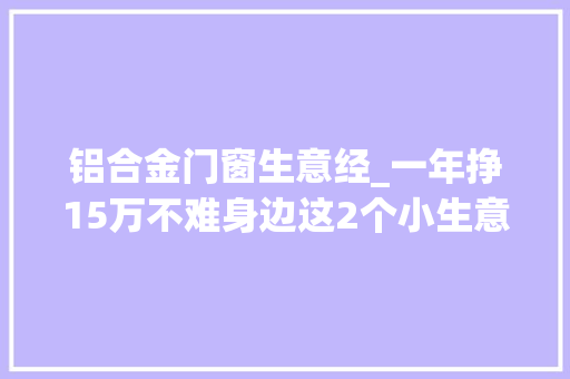 铝合金门窗生意经_一年挣15万不难身边这2个小生意虽然小众不起眼但好找销路