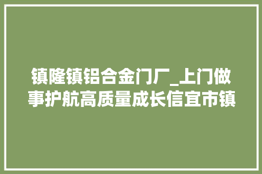 镇隆镇铝合金门厂_上门做事护航高质量成长信宜市镇隆法庭党支部送法进工业园区