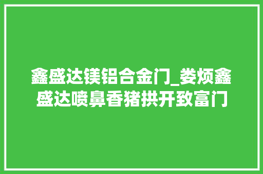 鑫盛达镁铝合金门_娄烦鑫盛达喷鼻香猪拱开致富门