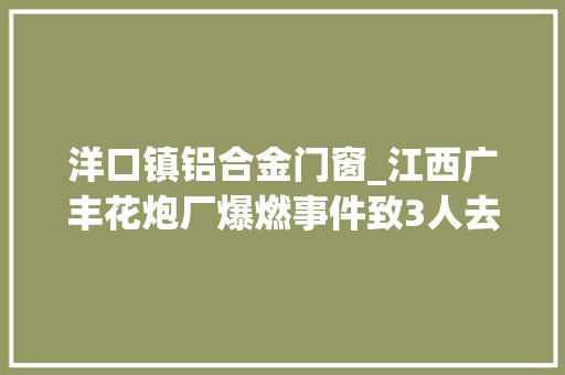 洋口镇铝合金门窗_江西广丰花炮厂爆燃事件致3人去世亡