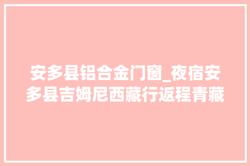 安多县铝合金门窗_夜宿安多县吉姆尼西藏行返程青藏线一小我的行程是最自由的