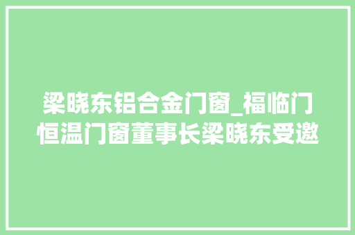 梁晓东铝合金门窗_福临门恒温门窗董事长梁晓东受邀参加技能立异研讨会并做演讲 防火门
