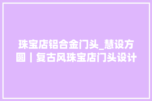 珠宝店铝合金门头_慧设方圆｜复古风珠宝店门头设计案例