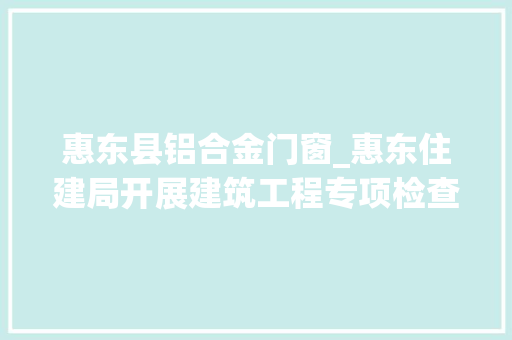 惠东县铝合金门窗_惠东住建局开展建筑工程专项检查行动 折叠门