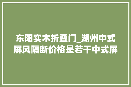 东阳实木折叠门_湖州中式屏风隔断价格是若干中式屏风隔断尺寸理解吗