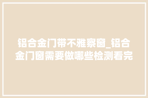 铝合金门带不雅察窗_铝合金门窗需要做哪些检测看完你就知道了最新更新 塑钢门