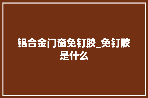 铝合金门窗免钉胶_免钉胶是什么