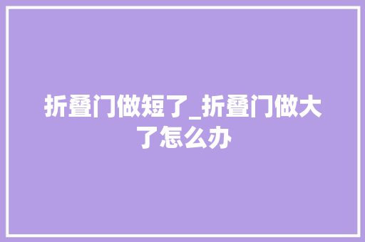 折叠门做短了_折叠门做大了怎么办