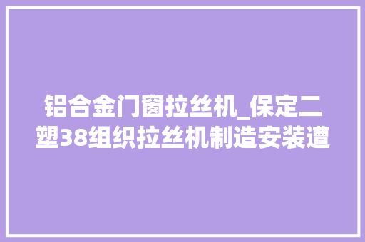 铝合金门窗拉丝机_保定二塑38组织拉丝机制造安装遭遇刘和李二人较劲