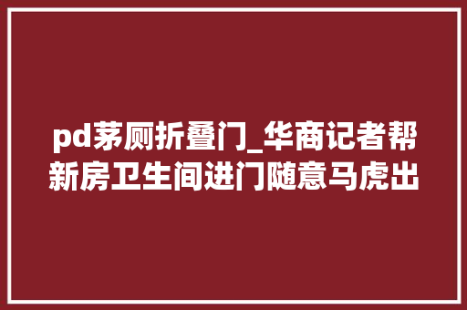 pd茅厕折叠门_华商记者帮新房卫生间进门随意马虎出门难业主盼有解决筹划