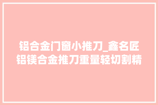 铝合金门窗小推刀_鑫名匠铝镁合金推刀重量轻切割精准鑫名匠推刀